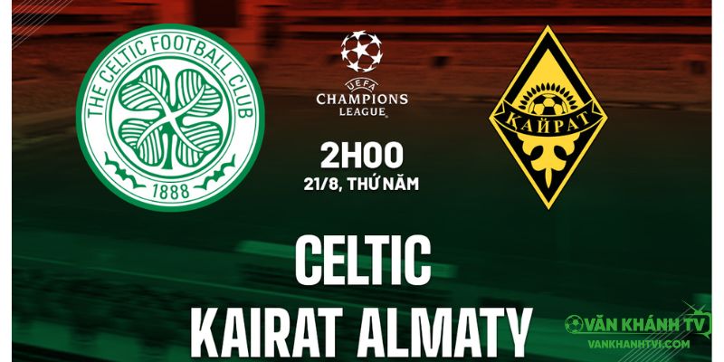 Nhận định trận đấu Celtic vs Kairat Almaty ngày 21/8 lúc 02h00.